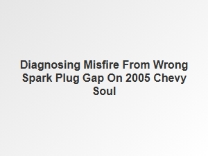 Diagnosing Engine Misfire From Incorrect Spark Plug Gap