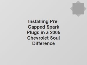 The Right Way to Install Pre-Gapped Spark Plugs in a Chevrolet Soul