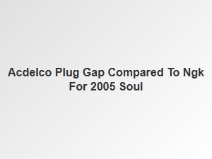 Acdelco vs Ngk Spark Plug Gap Comparison