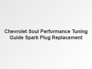 A Guide to Spark Plug Replacement for Chevrolet Soul Performance